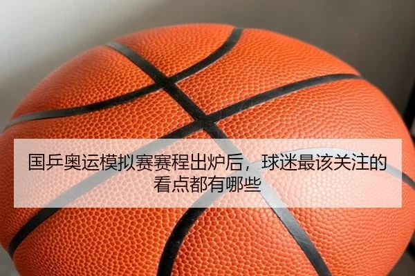 国乒奥运模拟赛赛程出炉后，球迷最该关注的看点都有哪些